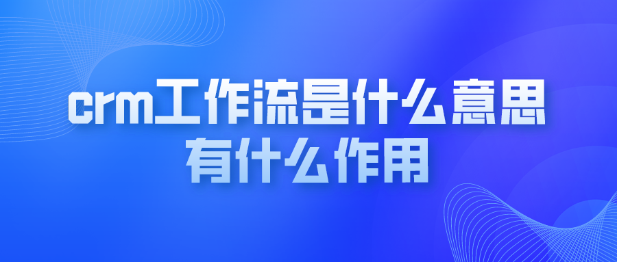 crm工作流是什么意思？有什么作用？