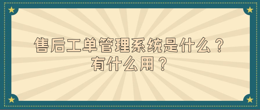 售后工单管理系统是什么？有什么用？