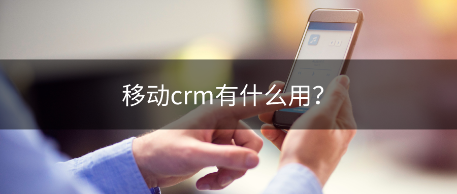 移动crm有什么用？