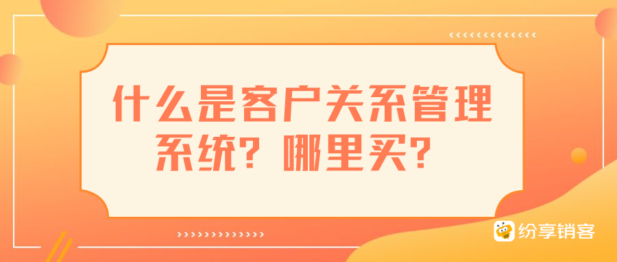 什么是客户关系管理系统？哪里买？