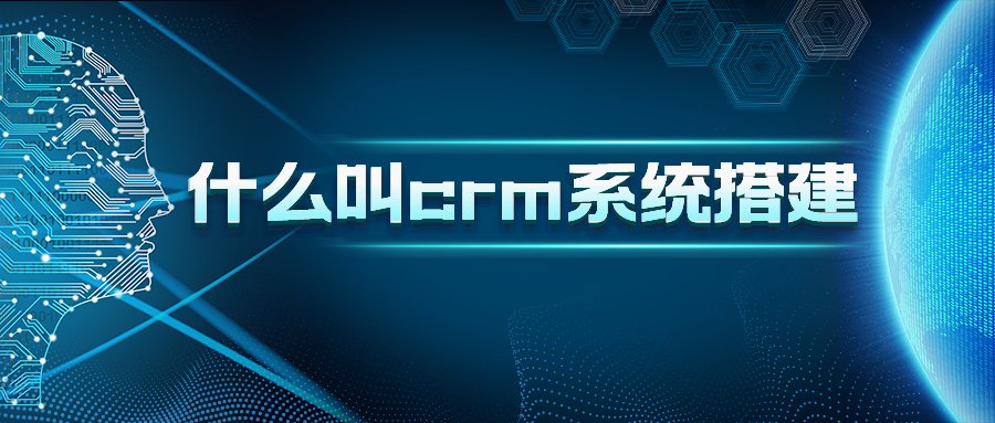 什么叫crm系统搭建？