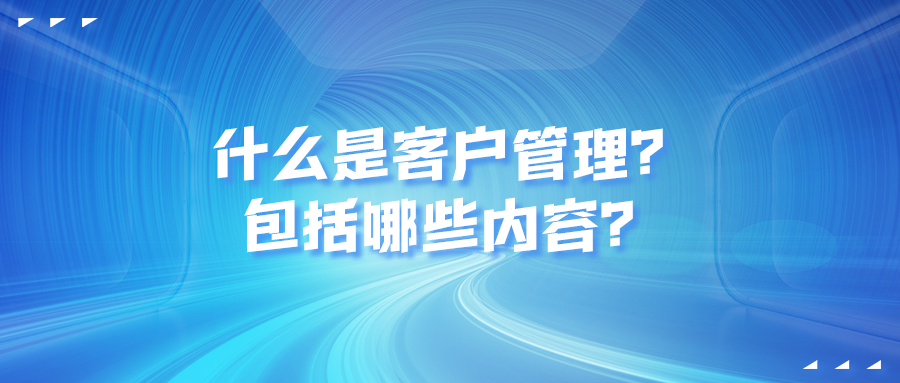 什么是客户管理？包括哪些内容？