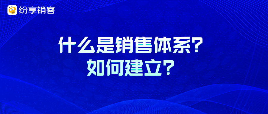 什么是销售体系？如何建立？