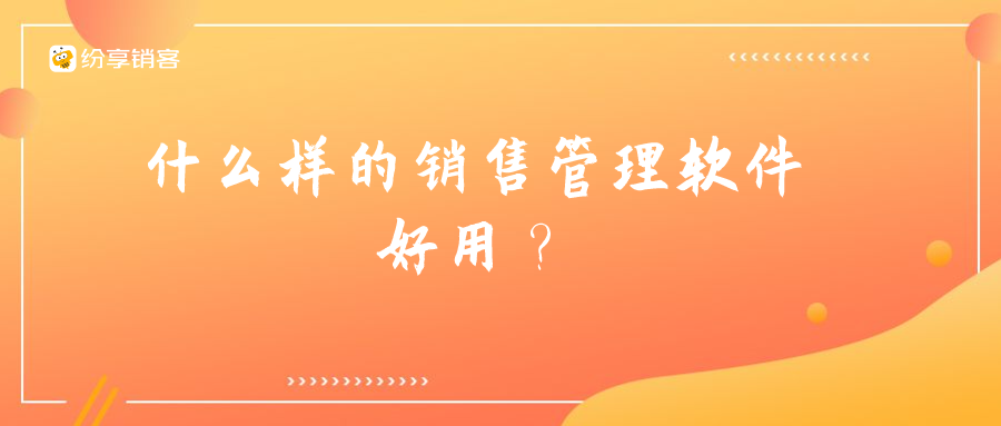 什么样的销售管理软件好用？