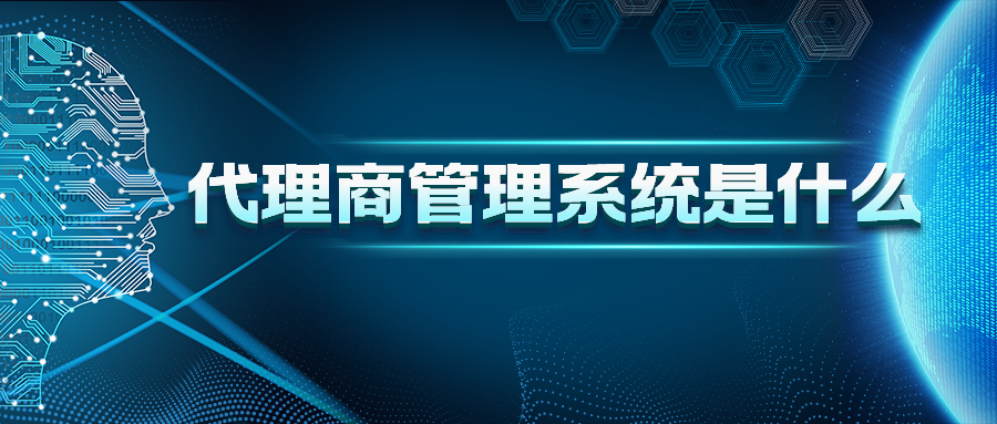 代理商管理系统是什么？