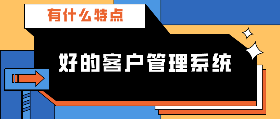 好的客户管理系统有什么特点？