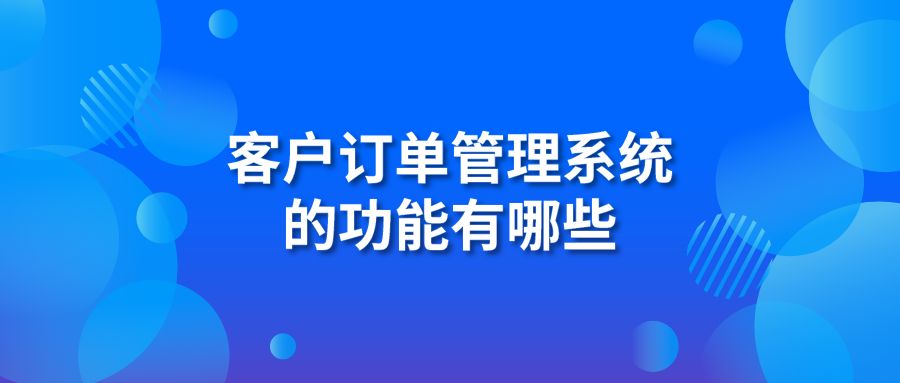 客户订单管理系统的功能有哪些?