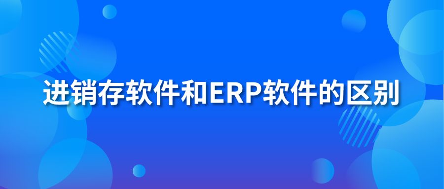 进销存软件和erp软件的区别