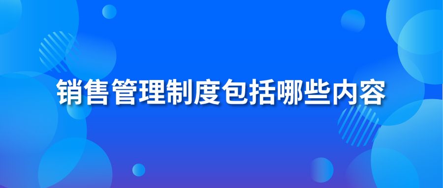 销售管理制度包括哪些内容？