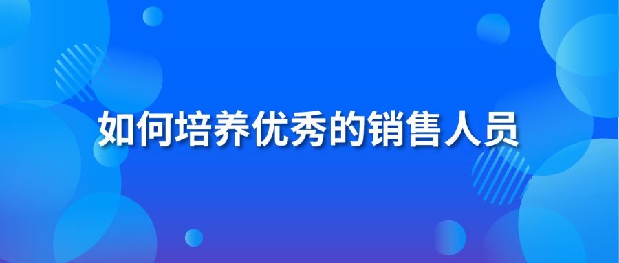 如何培养优秀的销售人员？