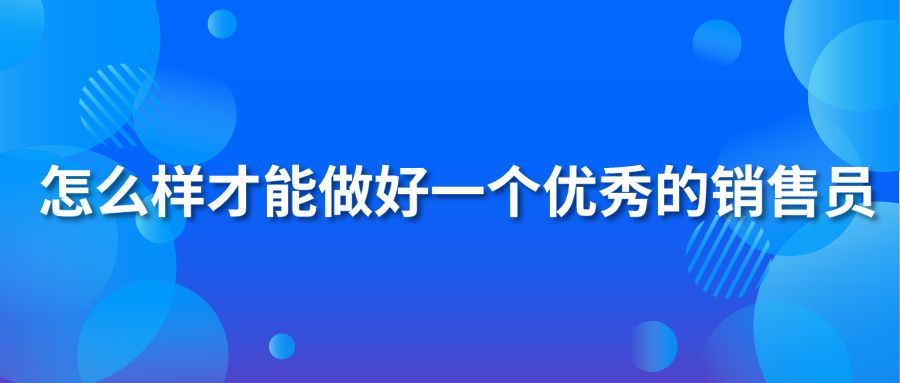 怎么样才能做好一个优秀的销售员?