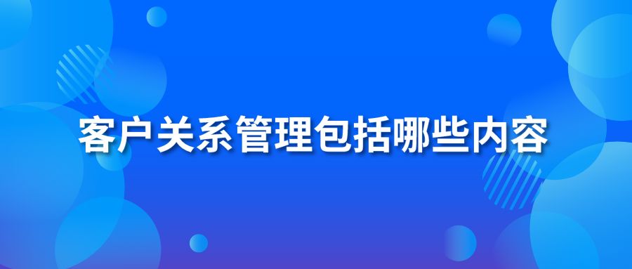 客户关系管理包括哪些内容？