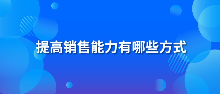 提高销售能力有哪些方式?