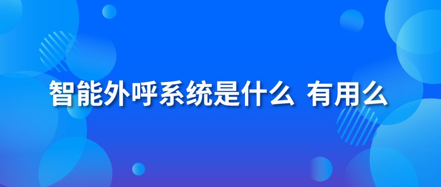 智能外呼系统是什么？有用么？