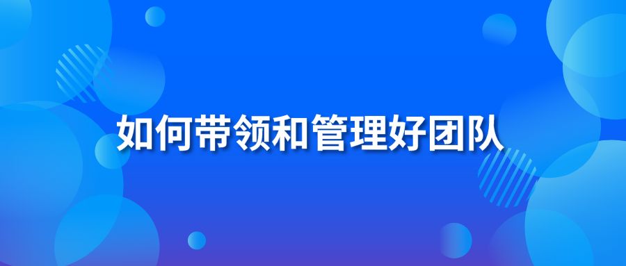 如何带领和管理好团队？