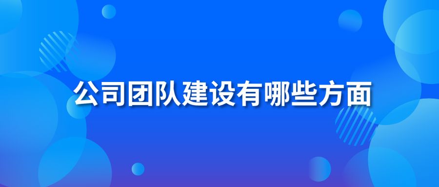 公司团队建设有哪些方面?