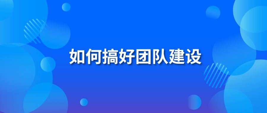 如何搞好团队建设?