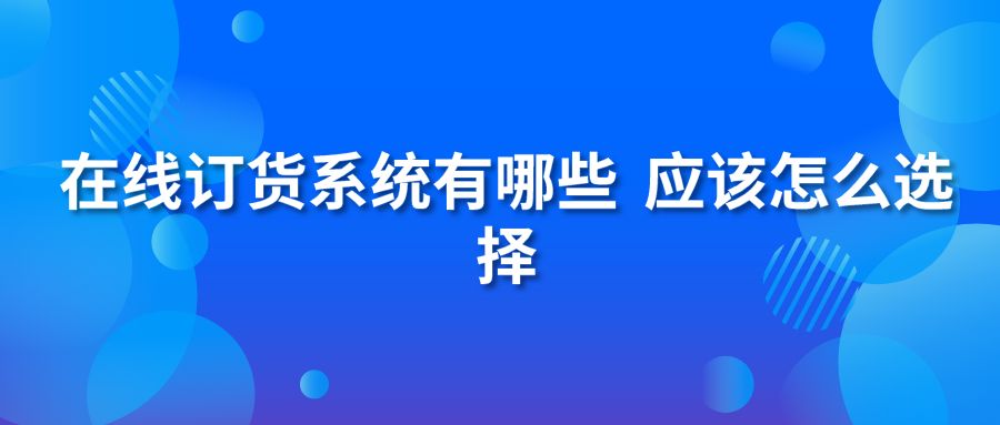 在线订货系统有哪些?应该怎么选择?