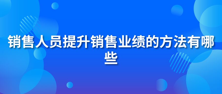 销售人员提升销售业绩的方法有哪些?