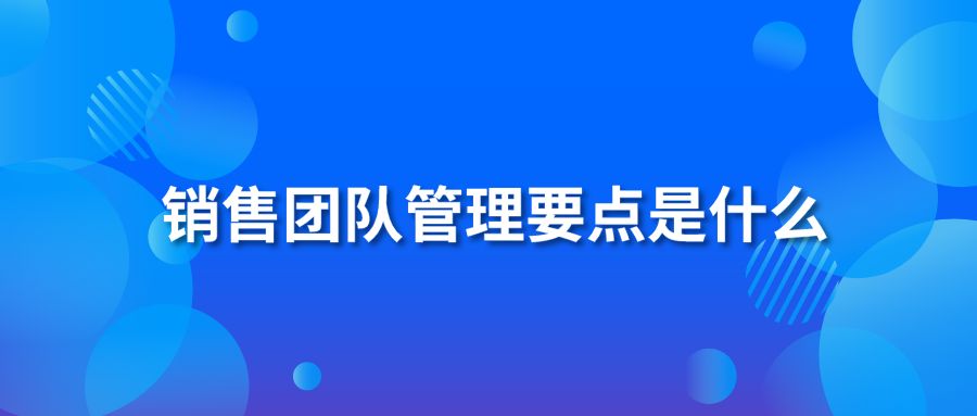 销售团队管理要点是什么？