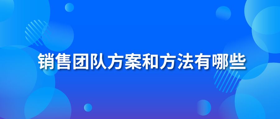 销售团队方案和方法有哪些？