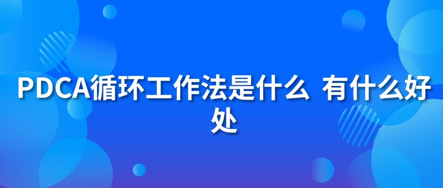 PDCA循环工作法是什么?有什么好处?