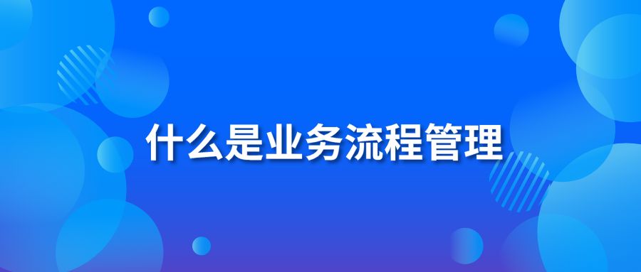 什么是业务流程管理？