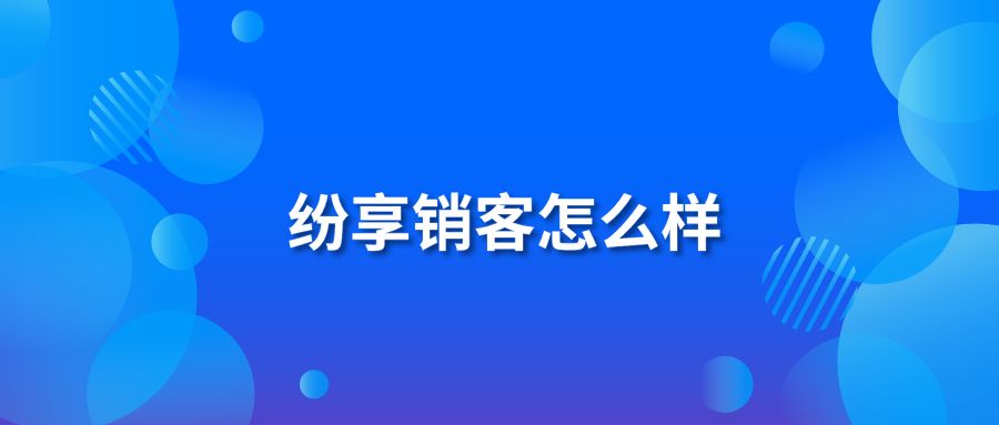 纷享销客怎么样?