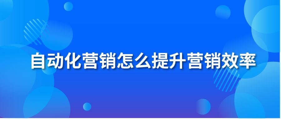 自动化营销怎么提升营销效率？