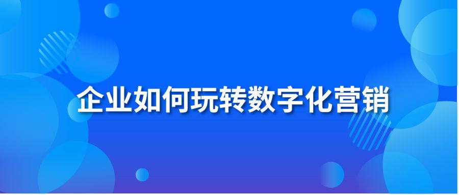 企业如何玩转数字化营销？