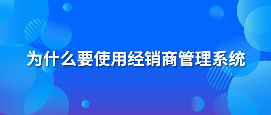 为什么要使用经销商管理系统