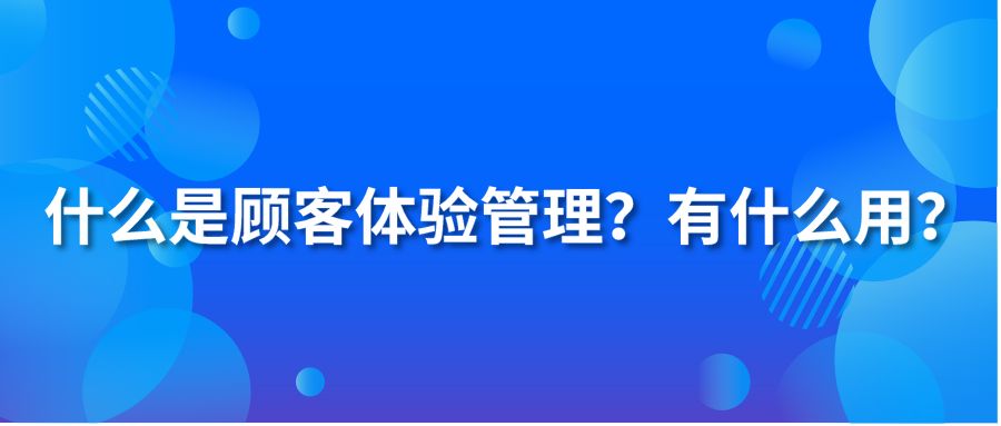 什么是顾客体验管理？有什么用？