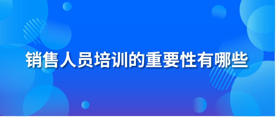 销售人员培训的重要性有哪些？