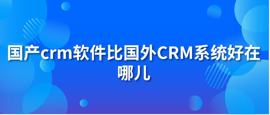 国产crm软件比国外hth手机版下载
系统好在哪儿？