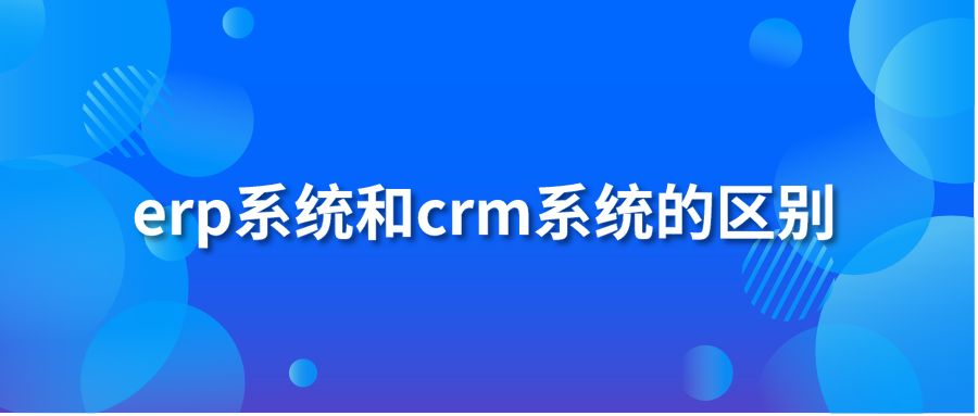 erp系统和crm系统的区别