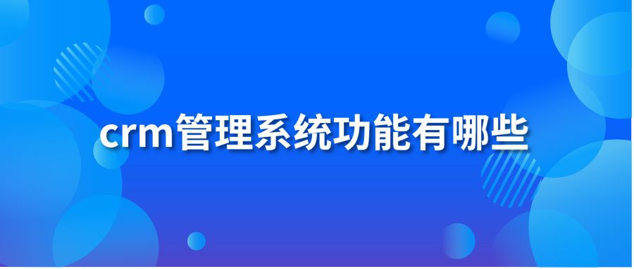 crm管理系统功能有哪些?