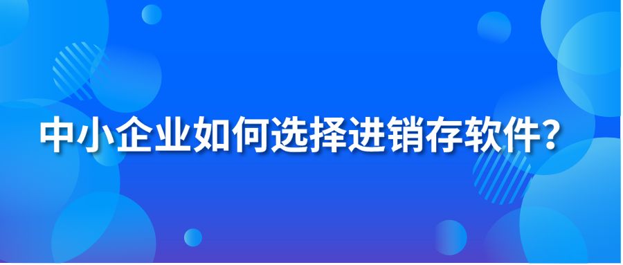 中小企业如何选择进销存软件？