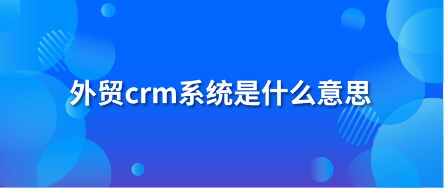 外贸crm系统是什么意思