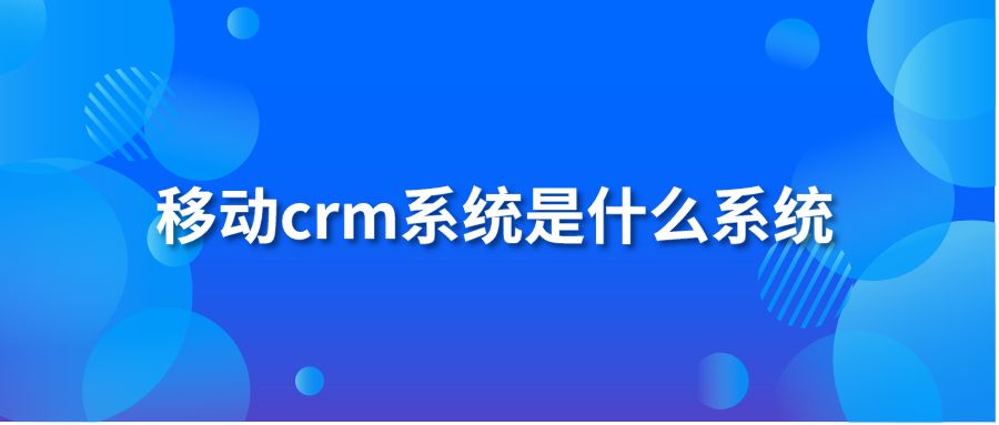 移动crm系统是什么系统？