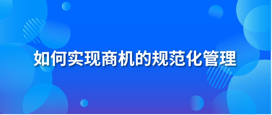 如何实现商机的规范化管理