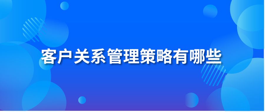 客户关系管理策略有哪些？