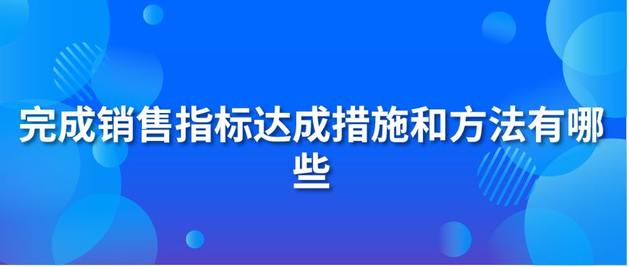 完成销售指标达成措施和方法有哪些?