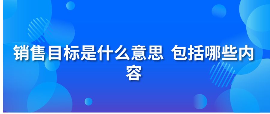 销售目标是什么意思？包括哪些内容？