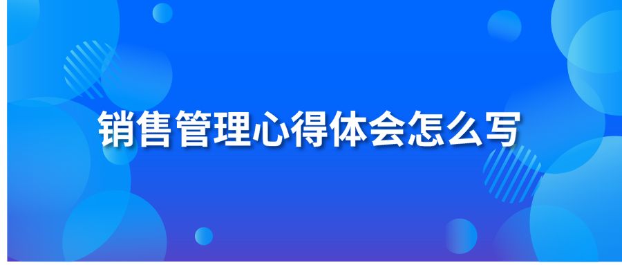 销售管理心得体会怎么写?