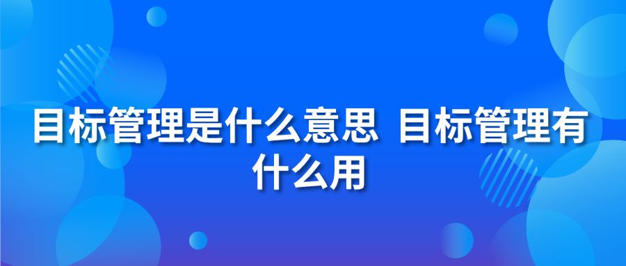 目标管理是什么意思？目标管理有什么用？