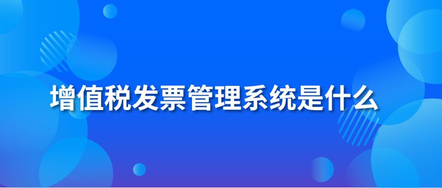 增值税发票管理系统是什么？