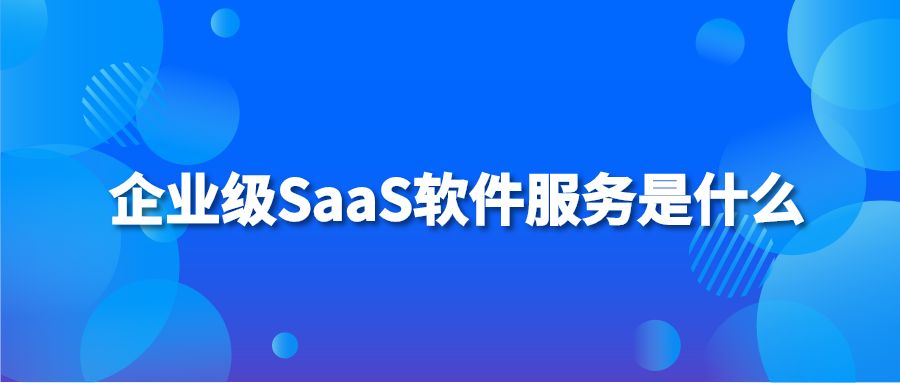 企业级SaaS软件服务是什么？