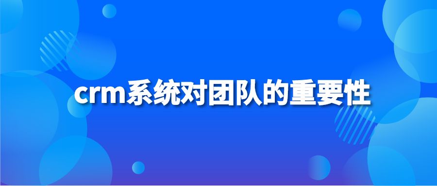 crm系统对团队的重要性