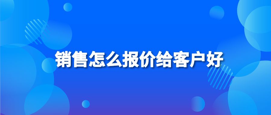 销售怎么报价给客户好？